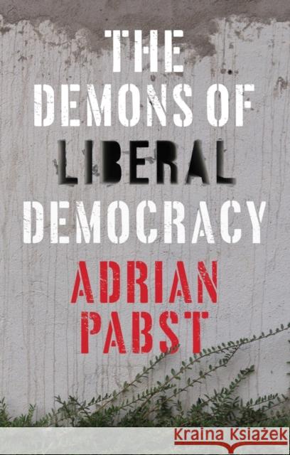 The Demons of Liberal Democracy Adrian Pabst 9781509528448 Polity Press
