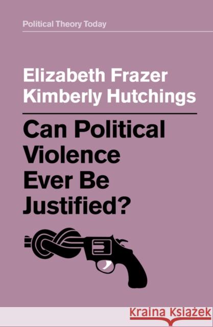 Can Political Violence Ever Be Justified? Elizabeth Frazer Kimberly Hutchings 9781509529209 Polity Press