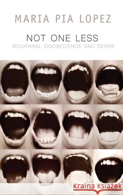 Not One Less: Mourning, Disobedience and Desire Lopez, Maria Pia 9781509531912 Polity Press