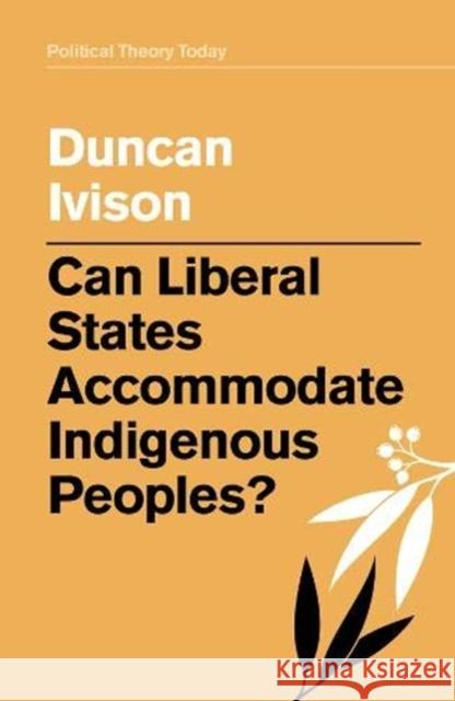 Can Liberal States Accommodate Indigenous Peoples? Duncan Ivison 9781509532971 Polity Press