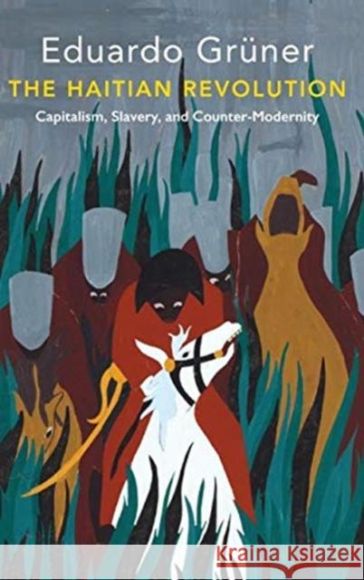 The Haitian Revolution: Capitalism, Slavery and Counter-Modernity Grüner, Eduardo 9781509535477 Polity Press