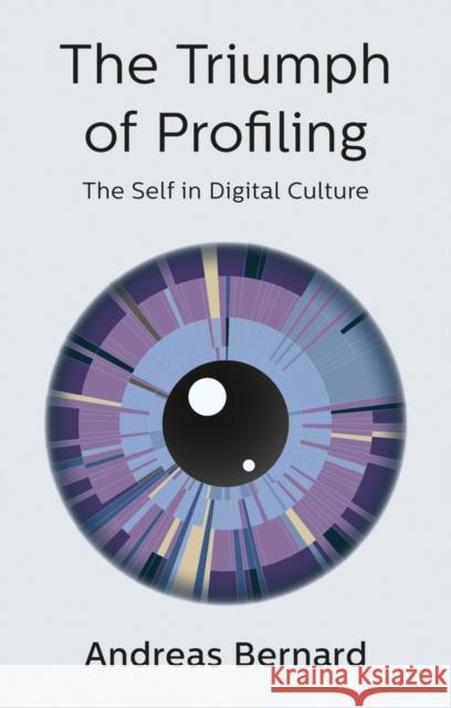 The Triumph of Profiling: The Self in Digital Culture Bernard, Andreas 9781509536290 Polity Press