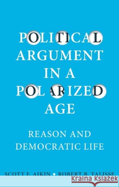 Political Argument in a Polarized Age: Reason and Democratic Life Aikin, Scott F. 9781509536528