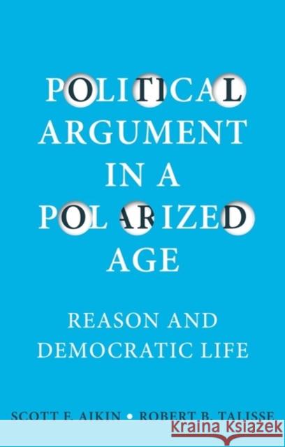 Political Argument in a Polarized Age: Reason and Democratic Life Aikin, Scott F. 9781509536535