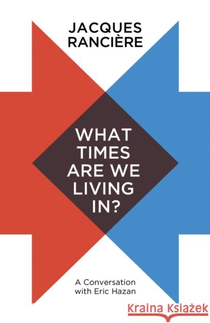 What Times Are We Living In?: A Conversation with Eric Hazan Rancière, Jacques 9781509536986