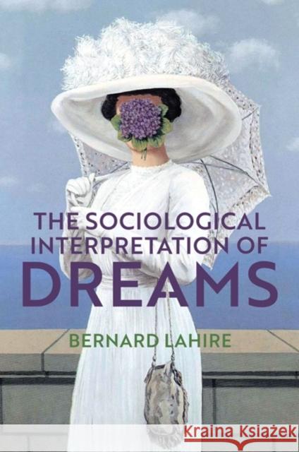 The Sociological Interpretation of Dreams Bernard Lahire Helen Morrison 9781509537945