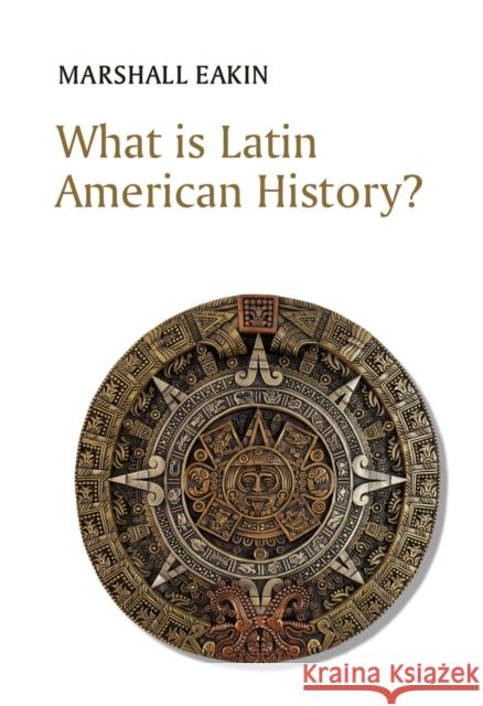 What Is Latin American History? Marshall Eakin 9781509538522 Polity Press