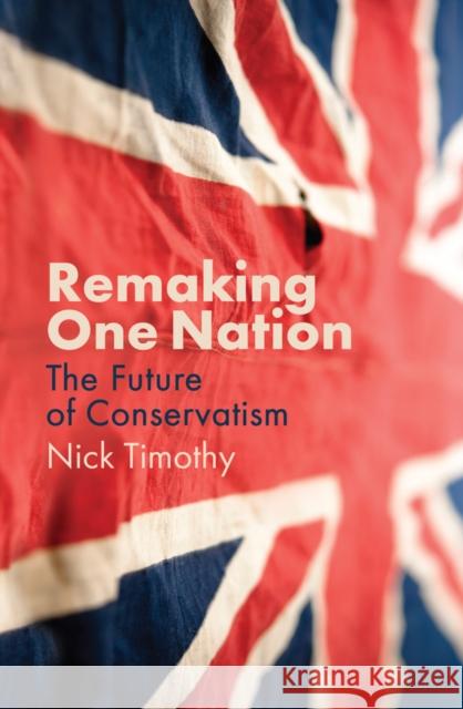 Remaking One Nation: The Future of Conservatism Nick Timothy 9781509539185 John Wiley and Sons Ltd