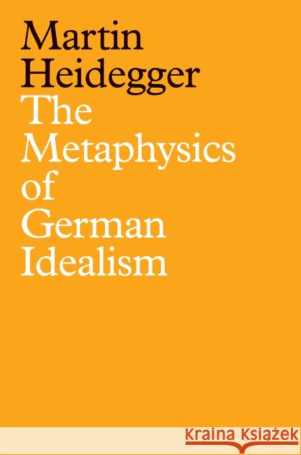 The Metaphysics of German Idealism: A New Interpretation of Schelling's Philosophical Investigations Into the Essence of Human Freedom and Matters Martin Heidegger 9781509540112 Polity Press