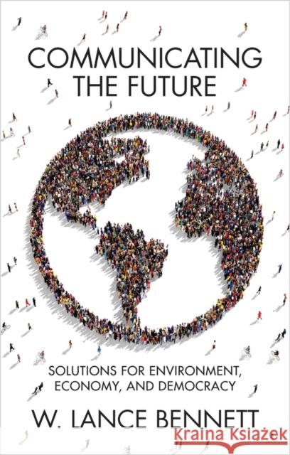 Communicating the Future: Solutions for Environment, Economy and Democracy Bennett, W. Lance 9781509540440 Polity Press