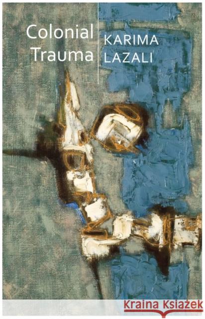 Colonial Trauma: A Study of the Psychic and Political Consequences of Colonial Oppression in Algeria Karima Lazali 9781509541027 Polity Press