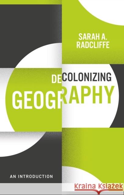 Decolonizing Geography: An Introduction Sarah A. Radcliffe 9781509541607