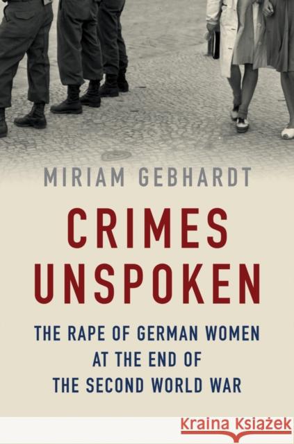 Crimes Unspoken: The Rape of German Women at the End of the Second World War Miriam Gebhardt Nick Somers 9781509541669