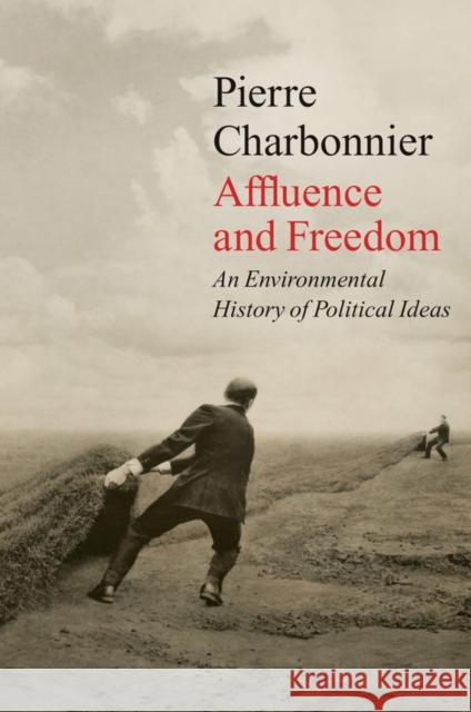 Affluence and Freedom: An Environmental History of Political Ideas Pierre Charbonnier Andrew Brown 9781509543717