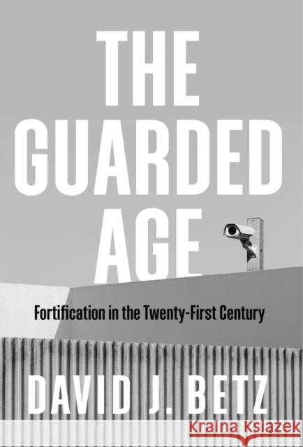 The Guarded Age: Fortification in the Twenty-First Century David Betz 9781509544059