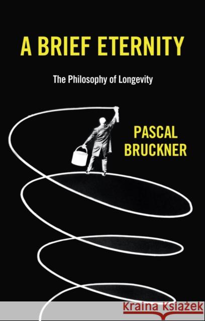 A Brief Eternity: The Philosophy of Longevity Bruckner, Pascal 9781509544325