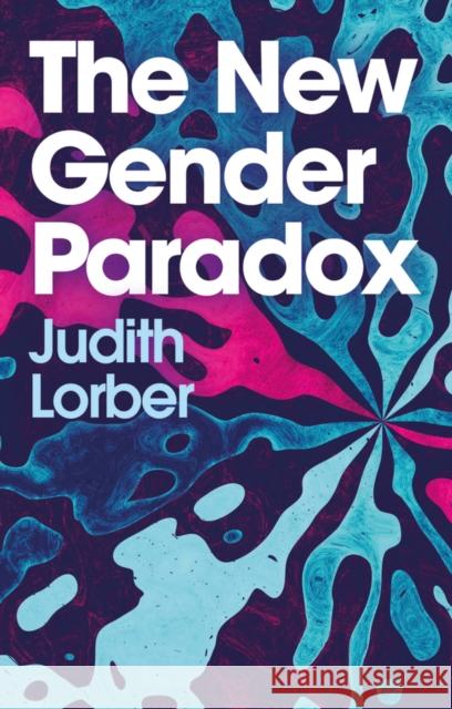 The New Gender Paradox: Fragmentation and Persistence of the Binary Judith Lorber 9781509544363