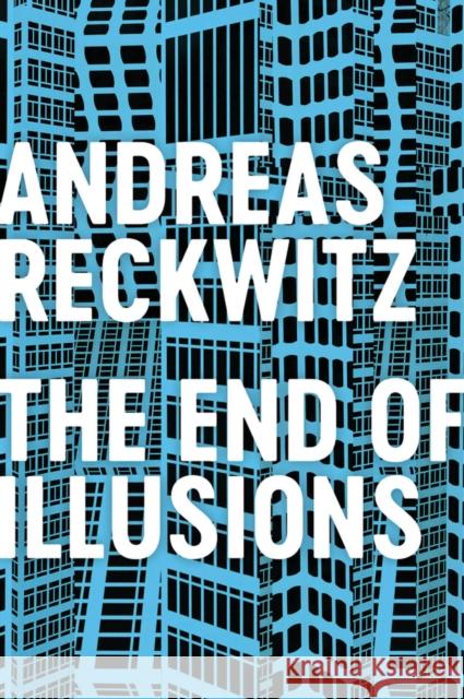 The End of Illusions: Politics, Economy, and Culture in Late Modernity Reckwitz, Andreas 9781509545698 Polity Press