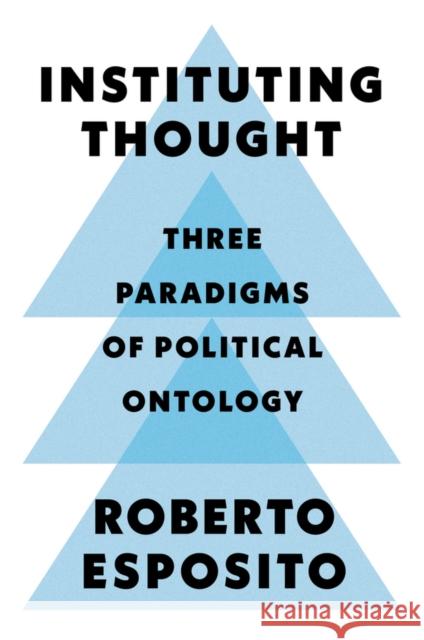 Instituting Thought: Three Paradigms of Political Ontology Esposito, Roberto 9781509546428 Polity Press