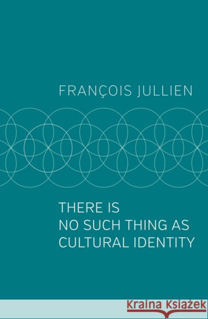 There Is No Such Thing as Cultural Identity Francois Jullien Pedro Rodriguez 9781509546985