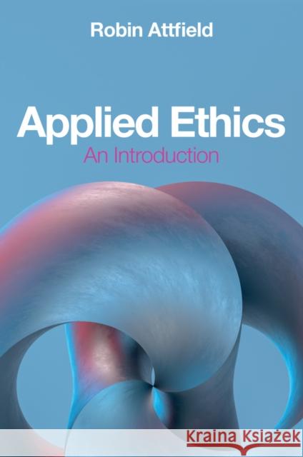 Applied Ethics: An Introduction Robin (Cardiff University) Attfield 9781509547388