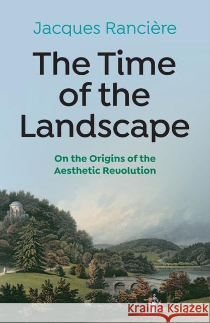 The Time of the Landscape: On the Origins of the Aesthetic Revolution Ranciere, Jacques 9781509548149