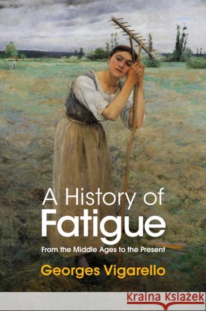 A History of Fatigue: From the Middle Ages to the Present Vigarello, Georges 9781509549252 John Wiley and Sons Ltd