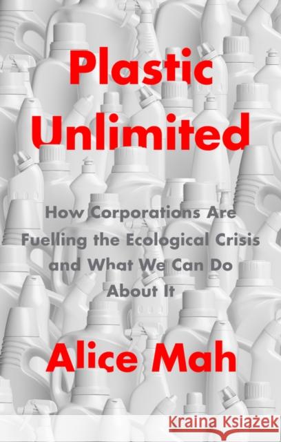 Plastic Unlimited: How Corporations Are Fuelling the Ecological Crisis and What We Can Do about It Mah, Alice 9781509549450 Polity Press