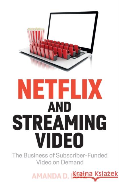 Netflix and Streaming Video: The Business of Subscriber-Funded Video on Demand Amanda D. Lotz 9781509552948
