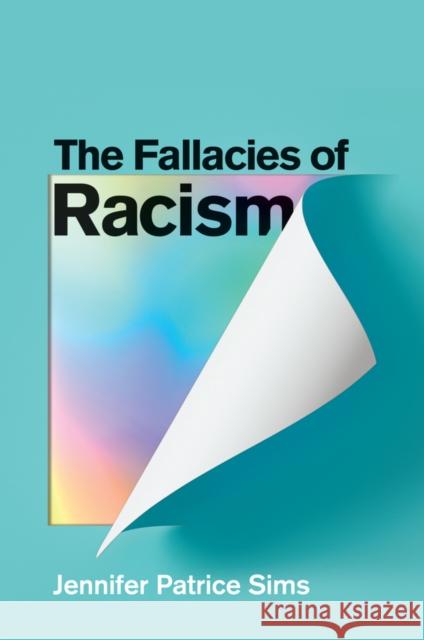 The Fallacies of Racism: Understanding How Common Perceptions Uphold White Supremacy Jennifer Patrice Sims 9781509553471