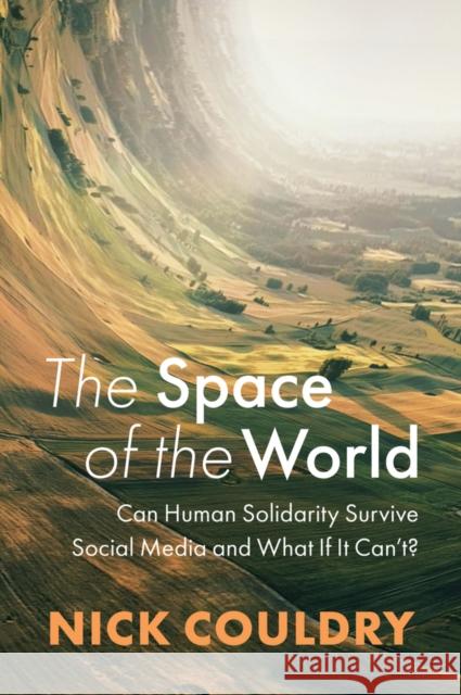 The Space of the World: Can Human Solidarity Survive Social Media and What If It Can't? Nick (University of London, UK) Couldry 9781509554737 John Wiley and Sons Ltd