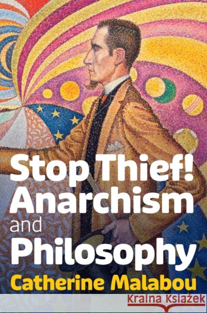 Stop Thief!: Anarchism and Philosophy Catherine (University of Paris-X Nanterre) Malabou 9781509555222
