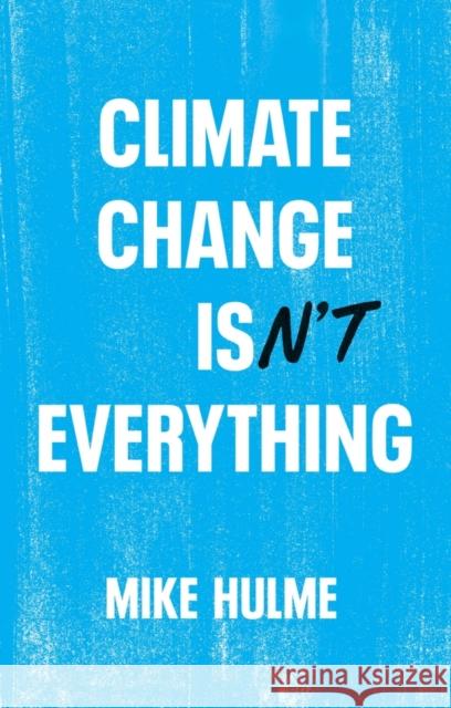 Climate Change Isn\'t Everything: Liberating Climate Politics from Alarmism Mike Hulme 9781509556151