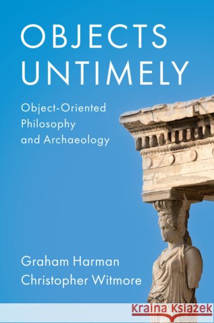 Objects Untimely: Object-Oriented Philosophy and Archaeology Harman, Graham 9781509556540