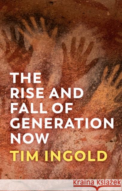 The Rise and Fall of Generation Now Tim Ingold 9781509556601 Polity Press