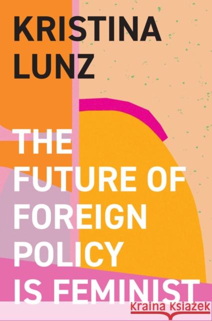 The Future of Foreign Policy Is Feminist Lunz, Kristina 9781509557837