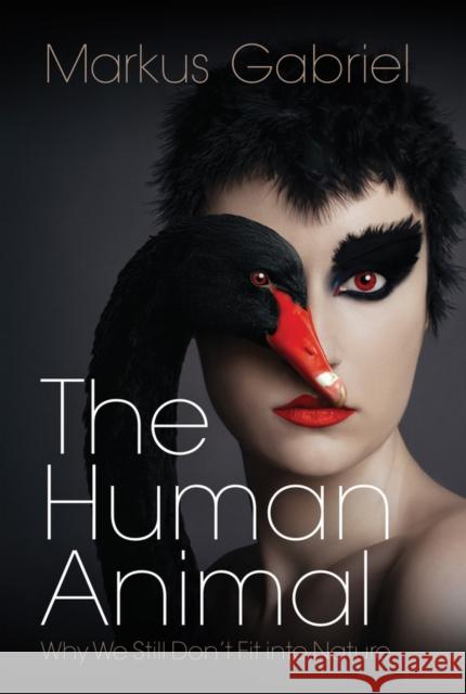 The Human Animal: Why We Still Don't Fit into Nature Markus Gabriel 9781509558032 John Wiley and Sons Ltd