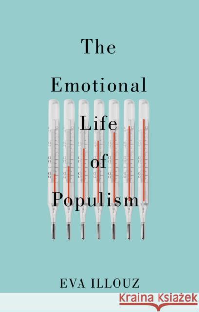 The Emotional Life of Populism: How Fear, Disgust,  Resentment, and Love Undermine Democracy  Illouz 9781509558186