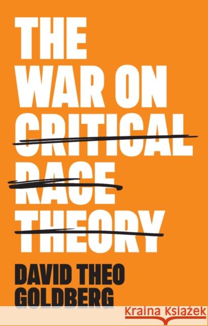 The War on Critical Race Theory: Or, The Remaking of Racism David Theo Goldberg 9781509558537