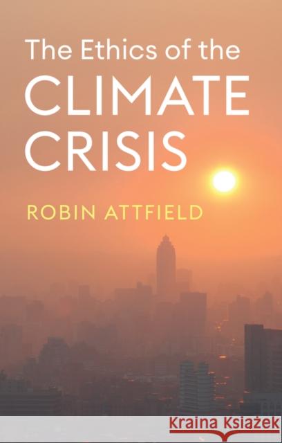 The Ethics of the Climate Crisis Robin Attfield 9781509559084 Polity Press