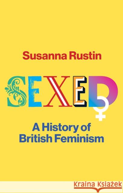 Sexed: A History of British Feminism Susanna Rustin 9781509559114