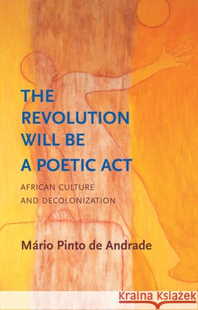 The Revolution Will Be a Poetic Act: African Culture and Decolonization Mario Pinto de Andrade 9781509559343 John Wiley and Sons Ltd