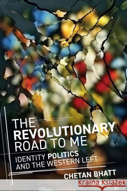 The Revolutionary Road to Me: Identity Politics and the Western Left Chetan Bhatt 9781509559541 John Wiley and Sons Ltd