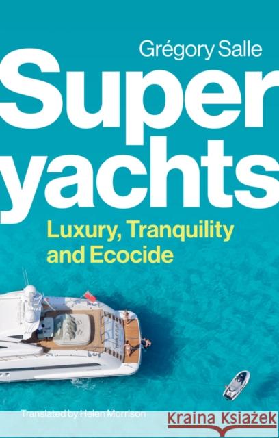 Superyachts: Luxury, Tranquility and Ecocide Salle, Gregory 9781509559954 John Wiley and Sons Ltd