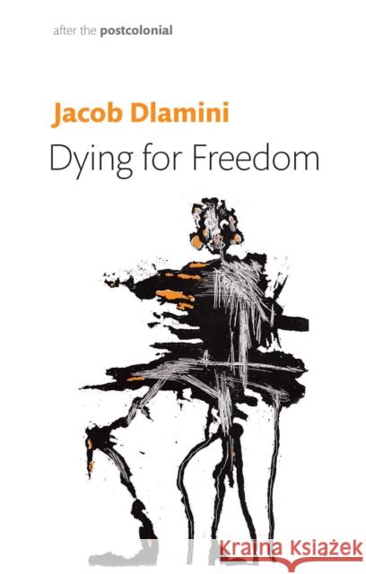 Dying for Freedom: Political Martyrdom in South Africa Jacob (Princeton University) Dlamini 9781509561070 John Wiley and Sons Ltd