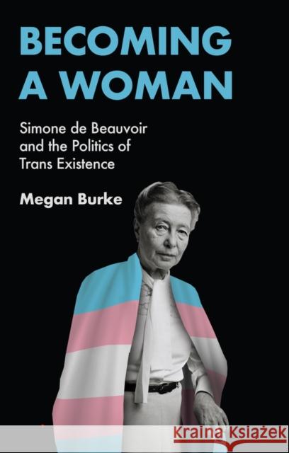 Becoming a Woman: Simone de Beauvoir and the Politics of Trans Existence Megan Burke 9781509561988 John Wiley and Sons Ltd