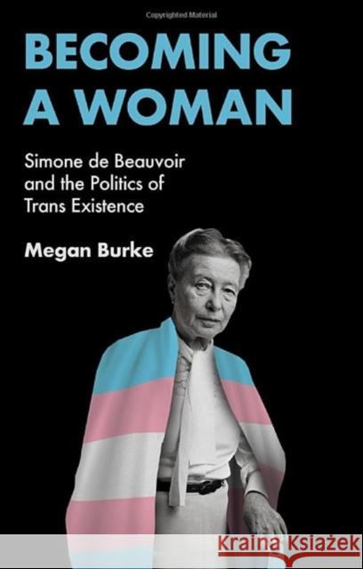 Becoming a Woman: Simone de Beauvoir and the Politics of Trans Existence Megan Burke 9781509561995 John Wiley and Sons Ltd