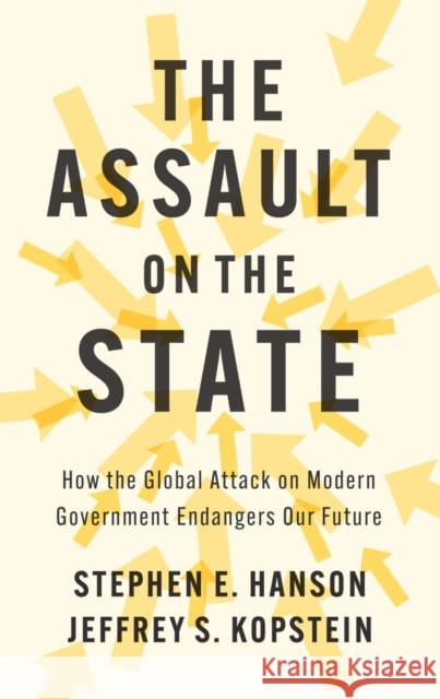 The Assault on the State: How the Global Attack on Modern Government Endangers Our Future Jeffrey Kopstein 9781509563159