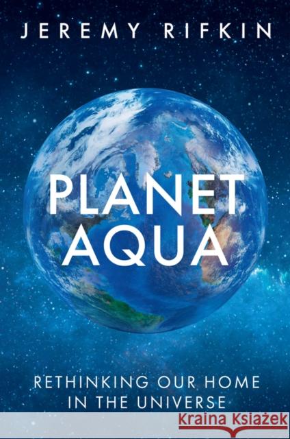 Planet Aqua: Rethinking Our Home in the Universe Jeremy Rifkin 9781509563739 Polity Press