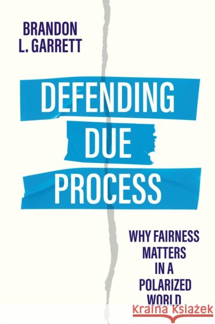 Defending Due Process: Why Fairness Matters in a Polarized World Brandon L. Garrett 9781509563876